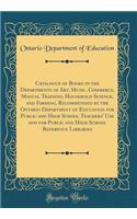 Catalogue of Books in the Departments of Art, Music, Commerce, Manual Training, Household Science, and Farming, Recommended by the Ontario Department of Education for Public and High School Teachers' Use and for Public and High School Reference Lib