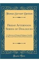 Friday Afternoon Series of Dialogues: A Collection of Original Dialogues Suitable for Boys and Girls in School Entertainments (Classic Reprint)