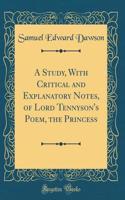 A Study, With Critical and Explanatory Notes, of Lord Tennyson's Poem, the Princess (Classic Reprint)
