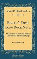 Beadle's Dime Song Book No. 4: A Collection of New and Popular Comic and Sentimental Songs (Classic Reprint)
