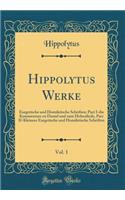 Hippolytus Werke, Vol. 1: Exegetische und Homiletische Schriften; Part I-die Kommentare zu Daniel und zum Hohenliede, Part II-Kleinere Exegetische und Homiletische Schriften (Classic Reprint)