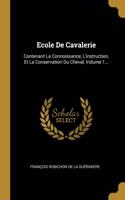 Ecole De Cavalerie: Contenant La Connoissance, L'instruction, Et La Conservation Du Cheval, Volume 1...