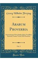 Arabum Proverbia, Vol. 3: Sententiaeque Proverbiales Quae Vocalibus Instruxit, Latine Vertit; Pars Posterior (Classic Reprint)