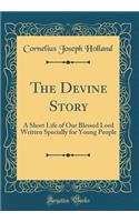The Devine Story: A Short Life of Our Blessed Lord Written Specially for Young People (Classic Reprint)