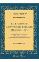 Eine Attische Lekythos Des Berliner Museums, 1895: FÃ¼nfundfÃ¼nfzigstes Programm Zum Winckelmannsfeste Der Archaeologischen Gesellschaft Zu Berlin (Classic Reprint): FÃ¼nfundfÃ¼nfzigstes Programm Zum Winckelmannsfeste Der Archaeologischen Gesellschaft Zu Berlin (Classic Reprint)