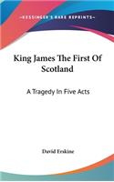 King James The First Of Scotland: A Tragedy In Five Acts
