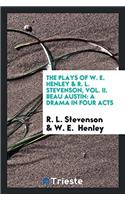 The Plays of W. E. Henley & R. L. Stevenson, Vol. II. Beau Austin: A Drama in Four Acts