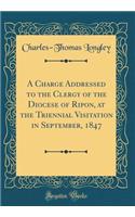 A Charge Addressed to the Clergy of the Diocese of Ripon, at the Triennial Visitation in September, 1847 (Classic Reprint)