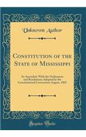 Constitution of the State of Mississippi: As Amended, with the Ordinances and Resolutions Adopted by the Constitutional Convention August, 1865 (Classic Reprint): As Amended, with the Ordinances and Resolutions Adopted by the Constitutional Convention August, 1865 (Classic Reprint)