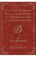Across the Desert of Fire, or Frank Reade, Jr. 's Marvelous Trip in a Strange Country (Classic Reprint)