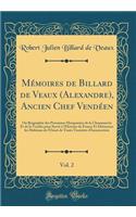 MÃ©moires de Billard de Veaux (Alexandre), Ancien Chef VendÃ©en, Vol. 2: Ou Biographie Des Personnes Marquantes de la Chouannerie Et de la VendÃ©e Pour Servir Ã? l'Histoire de France Et DÃ©tourner Les Habitans de l'Ouest de Toute Tentative d'Insurr