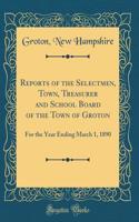 Reports of the Selectmen, Town, Treasurer and School Board of the Town of Groton: For the Year Ending March 1, 1890 (Classic Reprint)