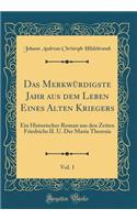 Das Merkwürdigste Jahr aus dem Leben Eines Alten Kriegers, Vol. 1: Ein Historischer Roman aus den Zeiten Friedrichs II. U. Der Maria Theresia (Classic Reprint)