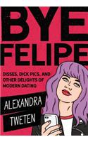 Bye Felipe: Disses, Dick Pics, and Other Delights of Modern Dating