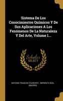 Sistema De Los Conocimientos Químicos Y De Sus Aplicaciones A Los Fenómenos De La Naturaleza Y Del Arte, Volume 1...