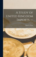 Study of United Kingdom Imports. --