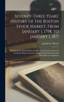 Seventy-three Years' History of the Boston Stock Market, From January 1, 1798, to January 1, 1871; With the Semi-annual Dividends Paid From Commencement of the Boston Banks, Insurance, Railroad, Manufacturing, and Miscellaneous Companies