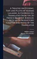 Treatise on Etching. Text and Plates by Maxime Lalanne. Authorized ed. Translated From the 2d French ed. by S.R. Koehler. With an Introductory Chapter and Notes by the Translator