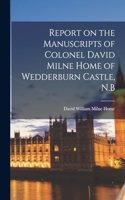 Report on the Manuscripts of Colonel David Milne Home of Wedderburn Castle, N.B