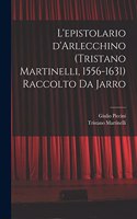 L'epistolario d'Arlecchino (Tristano Martinelli, 1556-1631) Raccolto da Jarro
