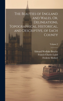 Beauties of England and Wales, Or, Delineations, Topographical, Historical, and Descriptive, of Each County; Volume 2