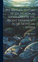 Natural History of the Salmon, as Ascertained by the Recent Experiments in the Artificial Spawni