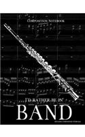 Composition Notebook I'd Rather Be In Band: 100 college ruled, white pages - flute instrument - for class notes in middle and high school or university college classes