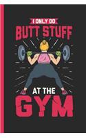 I Only Do Butt Stuff At The Gym: Notebook & Journal For Bullets Or Diary As Bodybuilders & Trained Butt Owners Gift, Dot Grid Paper (120 Pages, 6x9)