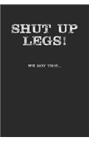 Shut Up Legs We Got This