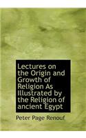 Lectures on the Origin and Growth of Religion as Illustrated by the Religion of Ancient Egypt