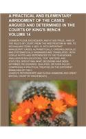 A Practical and Elementary Abridgment of the Cases Argued and Determined in the Courts of King's Bench Volume 14; Common Pleas, Exchequer, and at Nisi Prius and of the Rules of Court, from the Restroation in 1660, to Michaelmas Term, 4 Geo. IV. wit: (English)