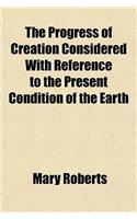 The Progress of Creation Considered with Reference to the Present Condition of the Earth: (English)