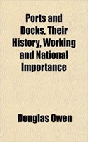 Ports and Docks, Their History, Working and National Importance: (English)