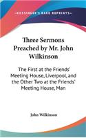 Three Sermons Preached by Mr. John Wilkinson