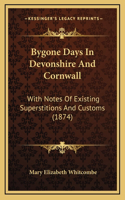 Bygone Days in Devonshire and Cornwall: With Notes of Existing Superstitions and Customs (1874)