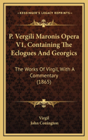 P. Vergili Maronis Opera V1, Containing the Eclogues and Georgics: The Works of Virgil, with a Commentary (1865)