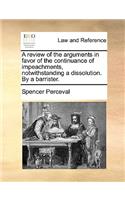 A Review of the Arguments in Favor of the Continuance of Impeachments, Notwithstanding a Dissolution. by a Barrister.: (English)
