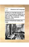 Ermina; Or, the Fair Recluse. a Novel. in a Series of Letters by a Lady, Author of Dorinda Calsby [Sic], &C. Two Volumes. ... Volume 1 of 2