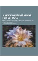 A New English Grammar for Schools; Being a Revised Edition of a Practical Grammar of the English Language