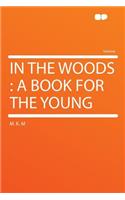 In the Woods: A Book for the Young