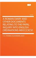 A Roman Diary and Other Documents Relating to the Papal Inquiry Into English Ordinations MDCCCXCVI