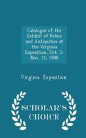 Catalogue of the Exhibit of Relics and Antiquities at the Virginia Exposition, Oct. 3-Nov. 21, 1888 - Scholar's Choice Edition