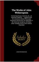 The Works of John Witherspoon: Containing Essays, Sermons, &c., on Important Subjects ... Together with His Lectures on Moral Philosophy Eloquence and Divinity, His Speeches in th