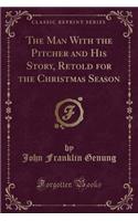 The Man with the Pitcher and His Story, Retold for the Christmas Season (Classic Reprint)