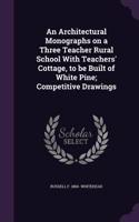 An Architectural Monographs on a Three Teacher Rural School with Teachers' Cottage, to Be Built of White Pine; Competitive Drawings
