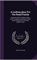 Looking-glass For The Royal Family: With Documents For British Ladies, And All Foreigners Residing In London. Being A Postscript To The New Brighton Guide