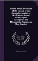 Roman Africa; an Outline of the History of the Roman Occupation of North Africa, Based Chiefly Upon Inscriptions and Monumental Remains in That Country