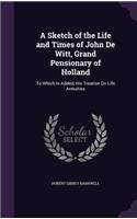 A Sketch of the Life and Times of John De Witt, Grand Pensionary of Holland: To Which Is Added, His Treatise On Life Annuities