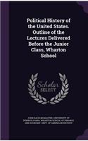 Political History of the United States. Outline of the Lectures Delivered Before the Junior Class, Wharton School