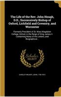 Life of the Rev. John Hough, D.D., Successively Bishop of Oxford, Lichfield and Coventry, and Worcester: Formerly President of St. Mary Magdalen College, Oxford, in the Reign of King James II. Containing Many of His Letters, and Biographical...